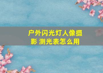 户外闪光灯人像摄影 测光表怎么用